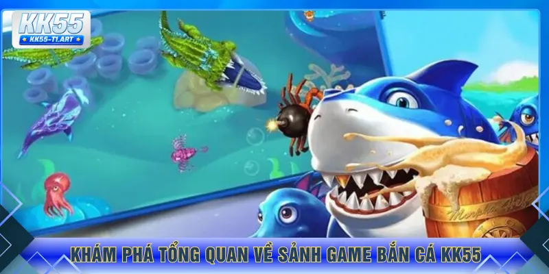 Khám phá tổng quan về sảnh game bắn cá KK55